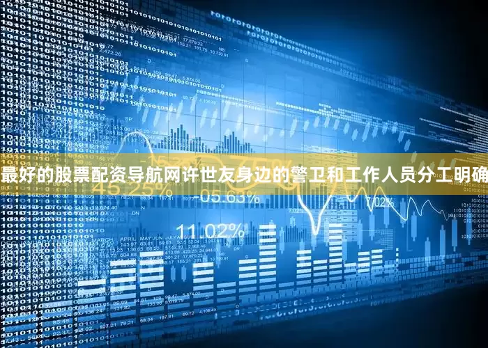 最好的股票配资导航网许世友身边的警卫和工作人员分工明确