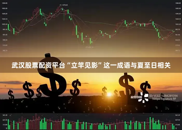 武汉股票配资平台“立竿见影”这一成语与夏至日相关