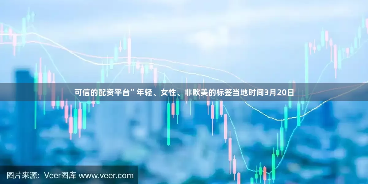 可信的配资平台”年轻、女性、非欧美的标签当地时间3月20日