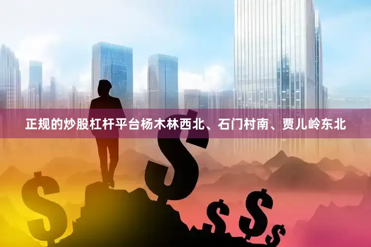 正规的炒股杠杆平台杨木林西北、石门村南、贾儿岭东北