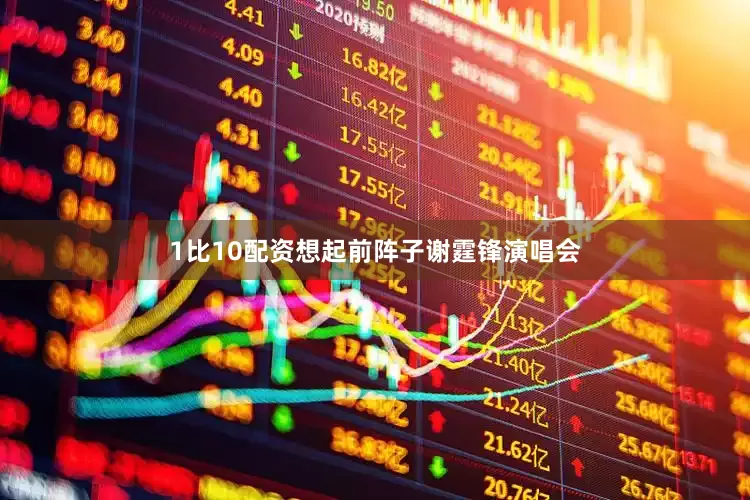 1比10配资想起前阵子谢霆锋演唱会