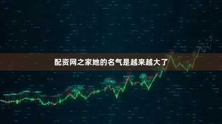配资网之家她的名气是越来越大了