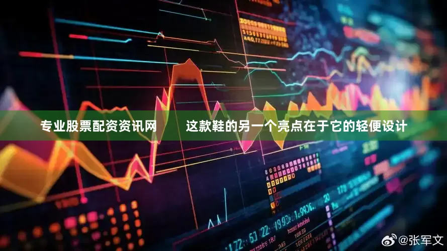 专业股票配资资讯网        这款鞋的另一个亮点在于它的轻便设计