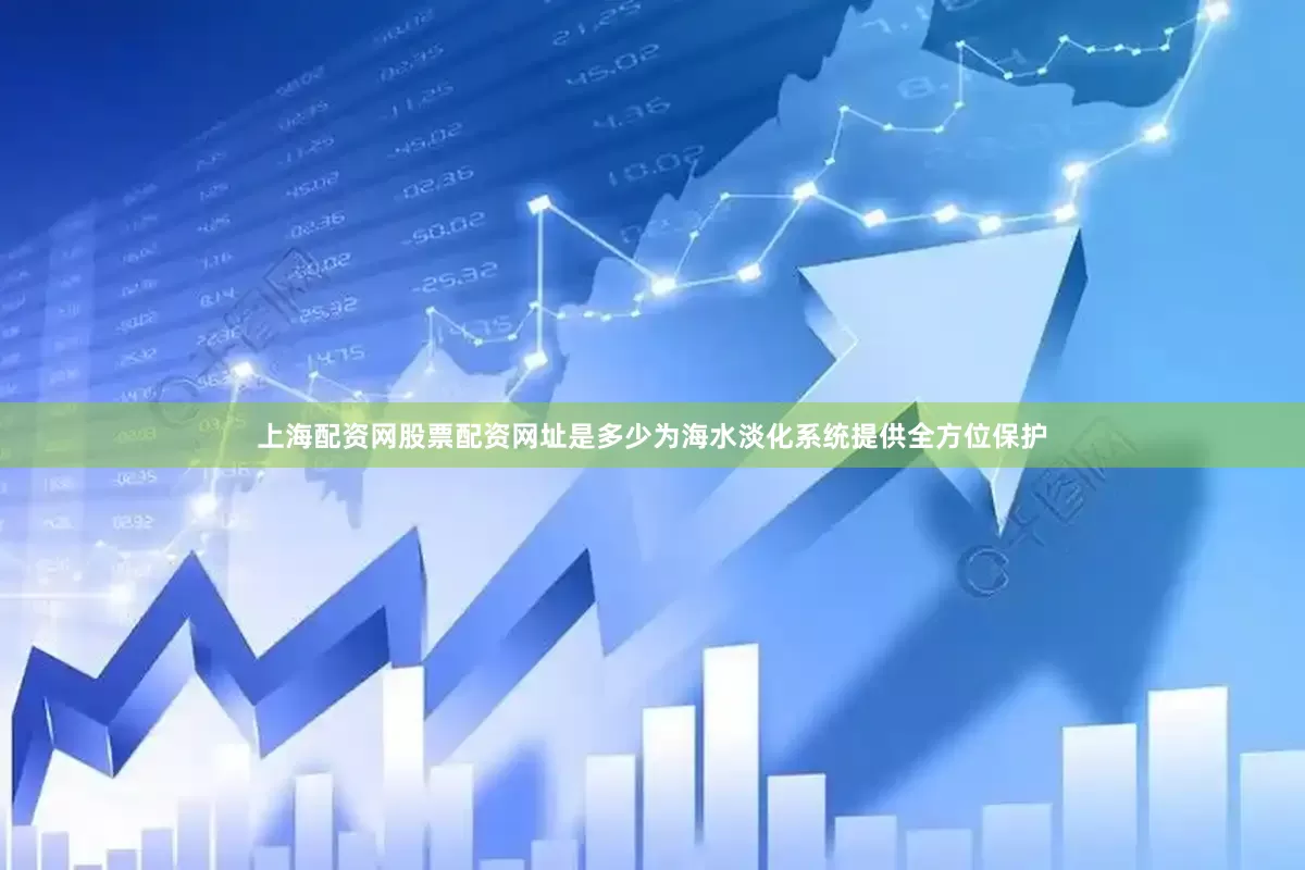 上海配资网股票配资网址是多少为海水淡化系统提供全方位保护