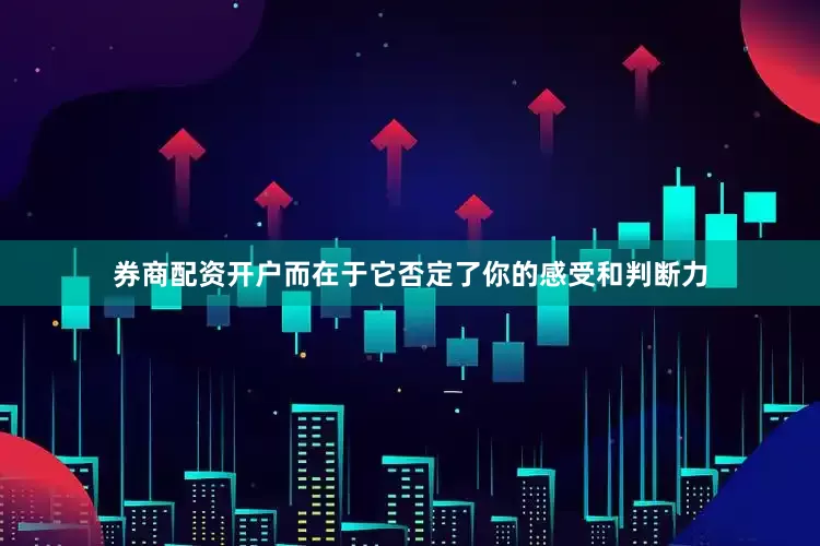券商配资开户而在于它否定了你的感受和判断力