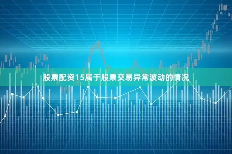 股票配资15属于股票交易异常波动的情况